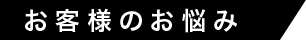 お客様のお悩み